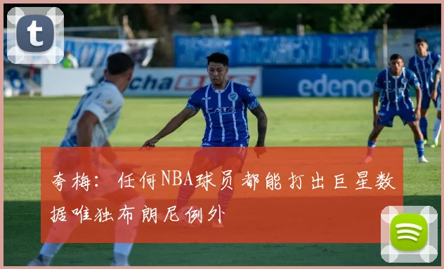 夸梅：任何NBA球员都能打出巨星数据唯独布朗尼例外