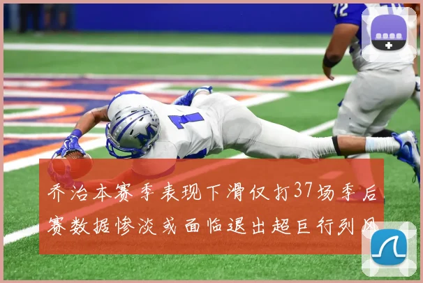 乔治本赛季表现下滑仅打37场季后赛数据惨淡或面临退出超巨行列风险