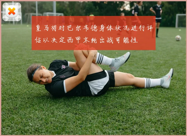 皇马将对巴尔韦德身体状况进行评估以决定西甲末轮出战可能性
