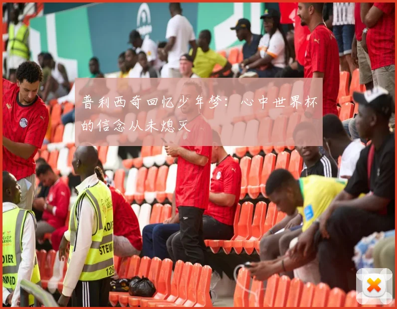 普利西奇回忆少年梦：心中世界杯的信念从未熄灭