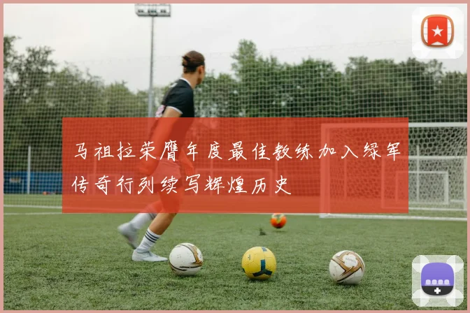 马祖拉荣膺年度最佳教练加入绿军传奇行列续写辉煌历史