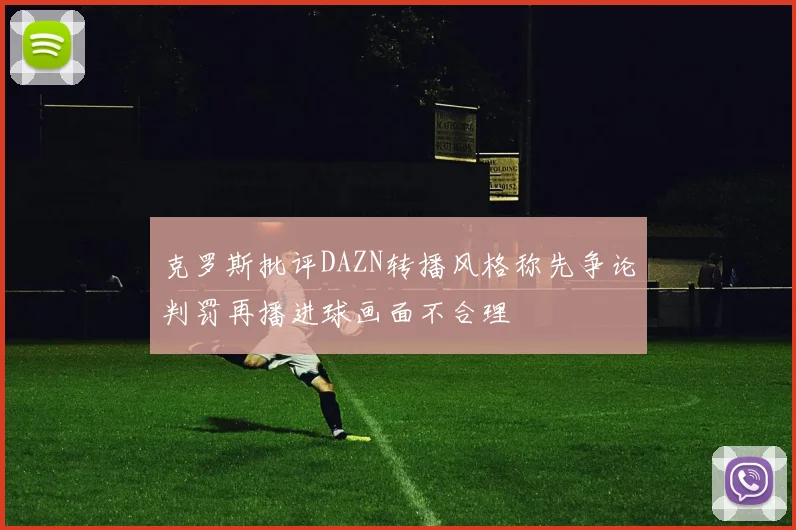 克罗斯批评DAZN转播风格称先争论判罚再播进球画面不合理