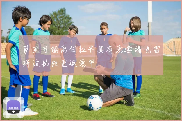 萨里可能离任拉齐奥有意邀请克雷斯波执教重返意甲